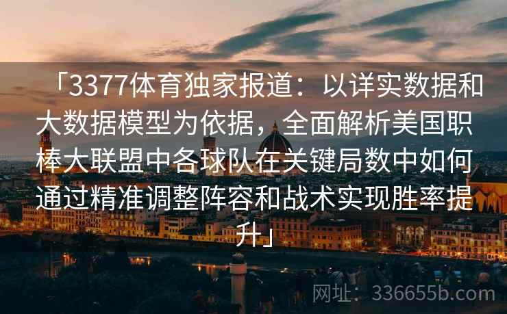 「3377体育独家报道：以详实数据和大数据模型为依据，全面解析美国职棒大联盟中各球队在关键局数中如何通过精准调整阵容和战术实现胜率提升」