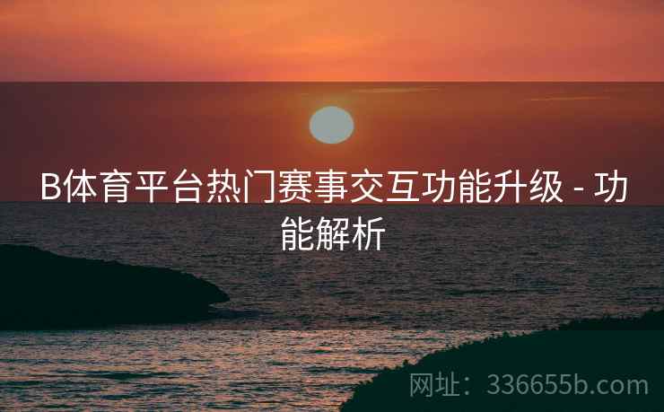 B体育平台热门赛事交互功能升级 - 功能解析