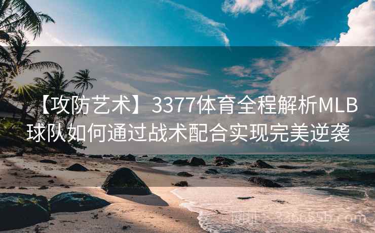 【攻防艺术】3377体育全程解析MLB球队如何通过战术配合实现完美逆袭
