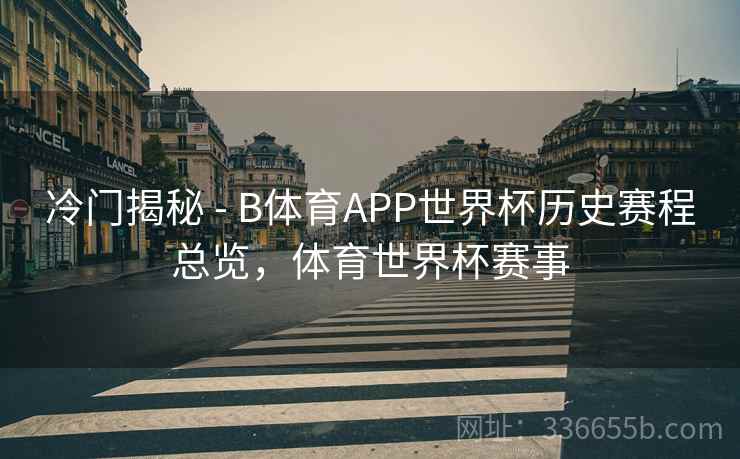 冷门揭秘 - B体育APP世界杯历史赛程总览，体育世界杯赛事