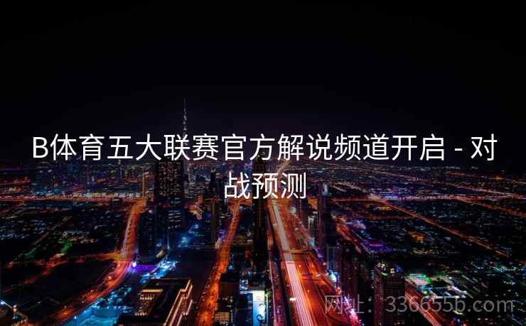 B体育五大联赛官方解说频道开启 - 对战预测