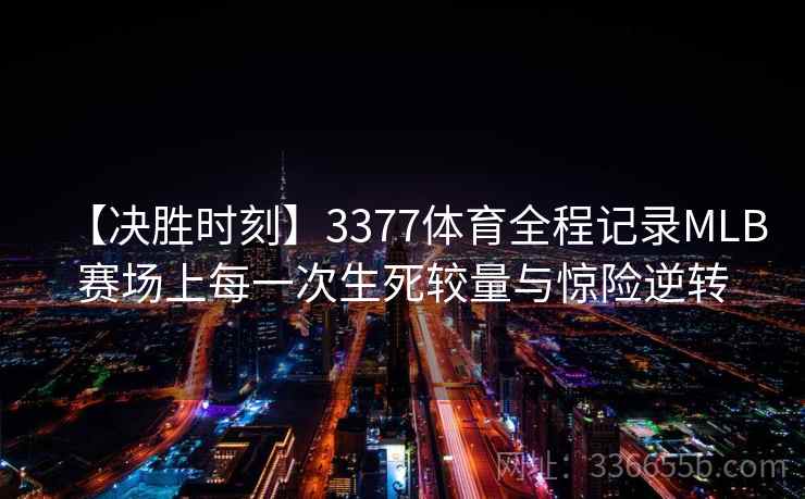 【决胜时刻】3377体育全程记录MLB赛场上每一次生死较量与惊险逆转