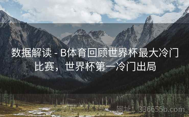 数据解读 - B体育回顾世界杯最大冷门比赛，世界杯第一冷门出局