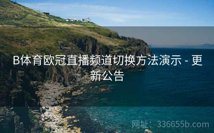 B体育欧冠直播频道切换方法演示 - 更新公告