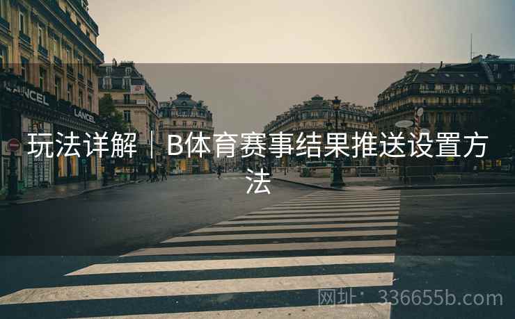 玩法详解｜B体育赛事结果推送设置方法