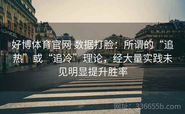 好博体育官网 数据打脸：所谓的“追热”或“追冷”理论，经大量实践未见明显提升胜率