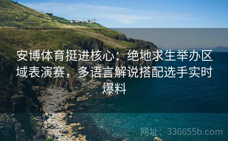 安博体育挺进核心：绝地求生举办区域表演赛，多语言解说搭配选手实时爆料