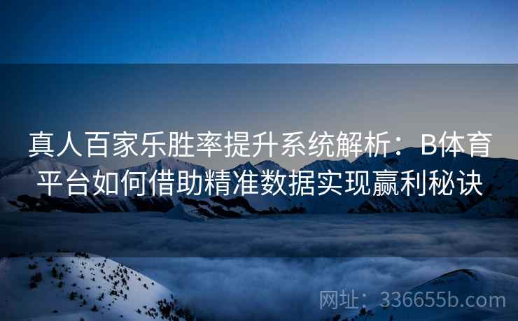 真人百家乐胜率提升系统解析：B体育平台如何借助精准数据实现赢利秘诀