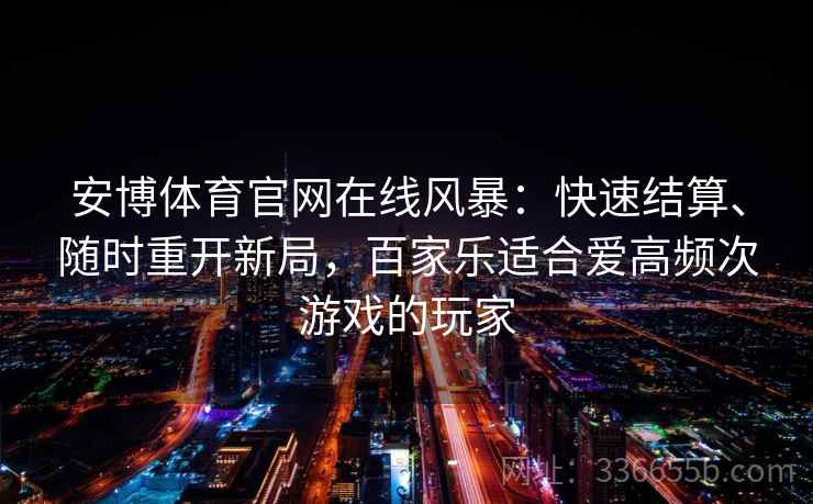 安博体育官网在线风暴：快速结算、随时重开新局，百家乐适合爱高频次游戏的玩家