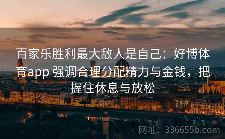 百家乐胜利最大敌人是自己：好博体育app 强调合理分配精力与金钱，把握住休息与放松