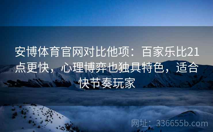 安博体育官网对比他项：百家乐比21点更快，心理博弈也独具特色，适合快节奏玩家