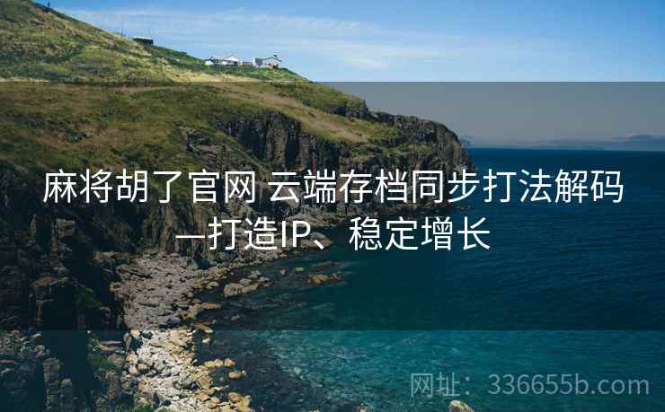 麻将胡了官网 云端存档同步打法解码—打造IP、稳定增长