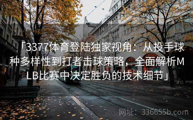 「3377体育登陆独家视角：从投手球种多样性到打者击球策略，全面解析MLB比赛中决定胜负的技术细节」