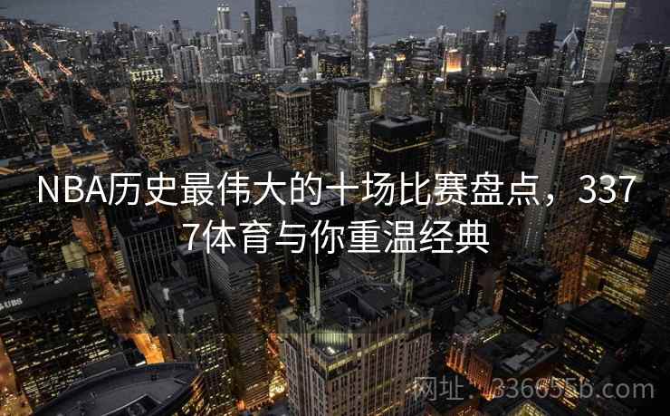 NBA历史最伟大的十场比赛盘点，3377体育与你重温经典