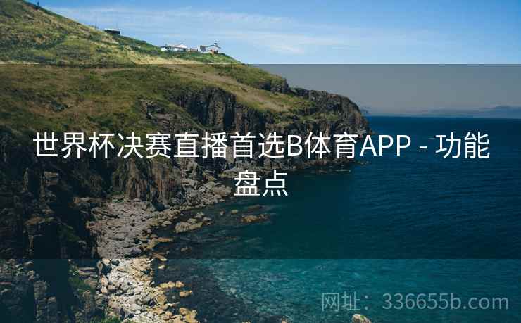 世界杯决赛直播首选B体育APP - 功能盘点