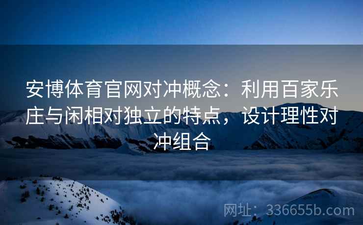 安博体育官网对冲概念：利用百家乐庄与闲相对独立的特点，设计理性对冲组合