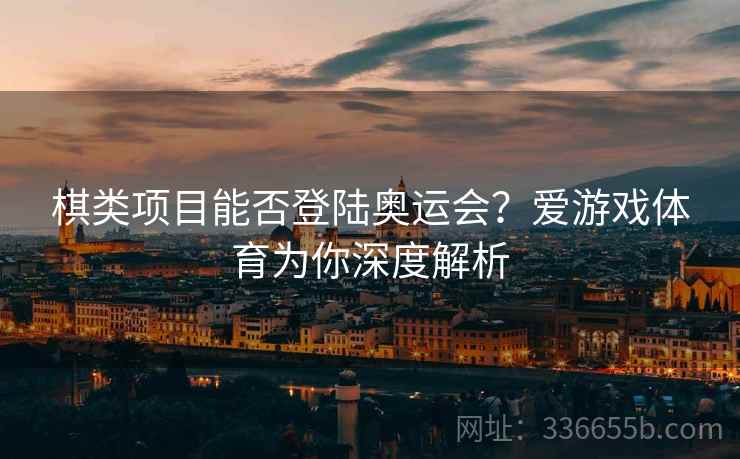 棋类项目能否登陆奥运会？爱游戏体育为你深度解析