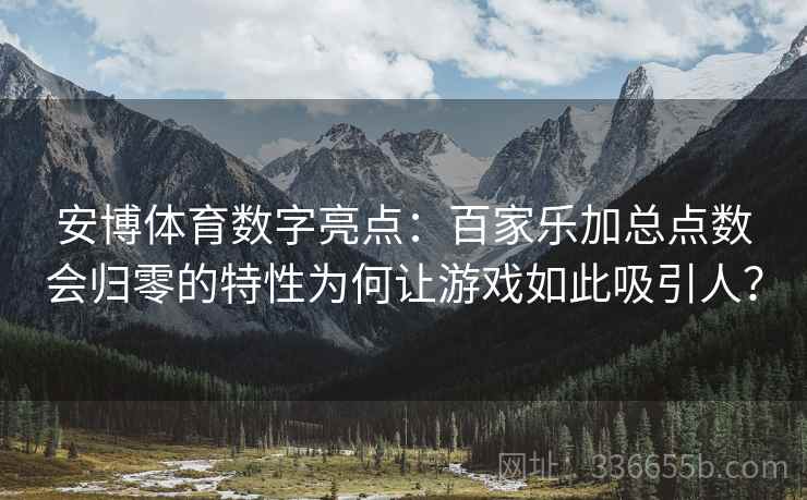 安博体育数字亮点：百家乐加总点数会归零的特性为何让游戏如此吸引人？