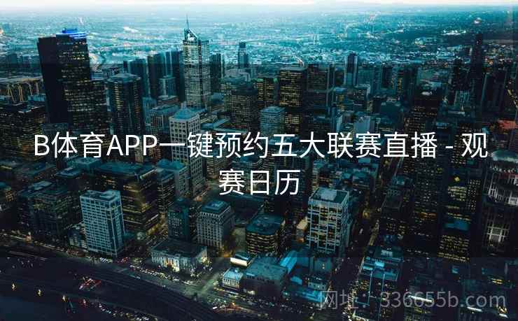 B体育APP一键预约五大联赛直播 - 观赛日历