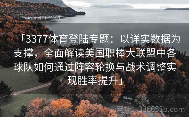 「3377体育登陆专题：以详实数据为支撑，全面解读美国职棒大联盟中各球队如何通过阵容轮换与战术调整实现胜率提升」