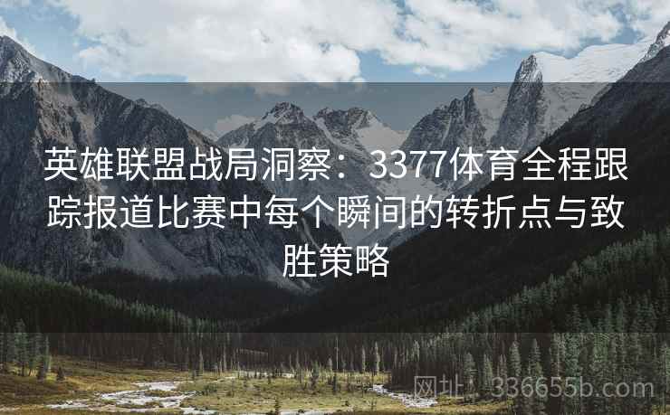 英雄联盟战局洞察：3377体育全程跟踪报道比赛中每个瞬间的转折点与致胜策略