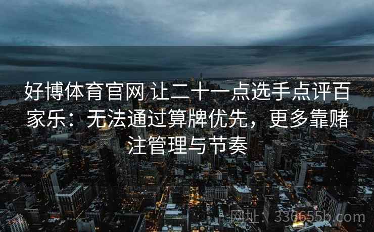 好博体育官网 让二十一点选手点评百家乐：无法通过算牌优先，更多靠赌注管理与节奏