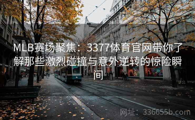MLB赛场聚焦：3377体育官网带你了解那些激烈碰撞与意外逆转的惊险瞬间
