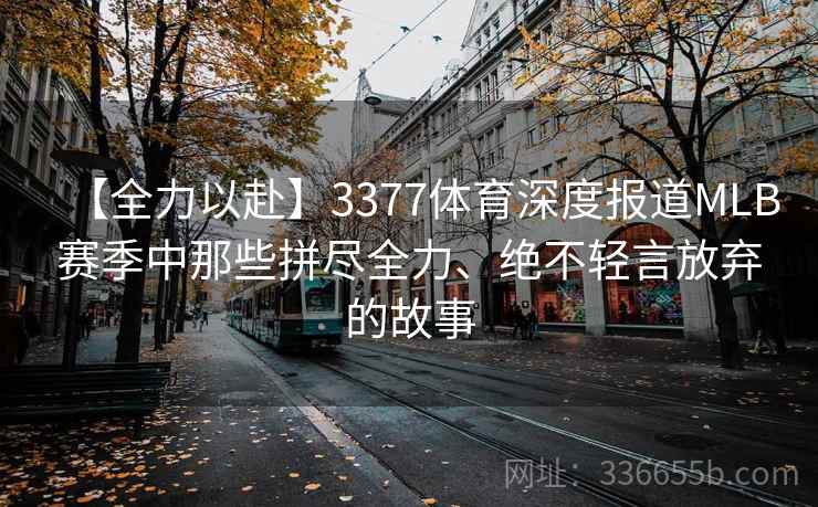 【全力以赴】3377体育深度报道MLB赛季中那些拼尽全力、绝不轻言放弃的故事