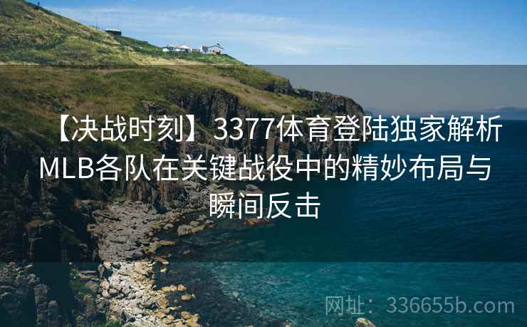 【决战时刻】3377体育登陆独家解析MLB各队在关键战役中的精妙布局与瞬间反击