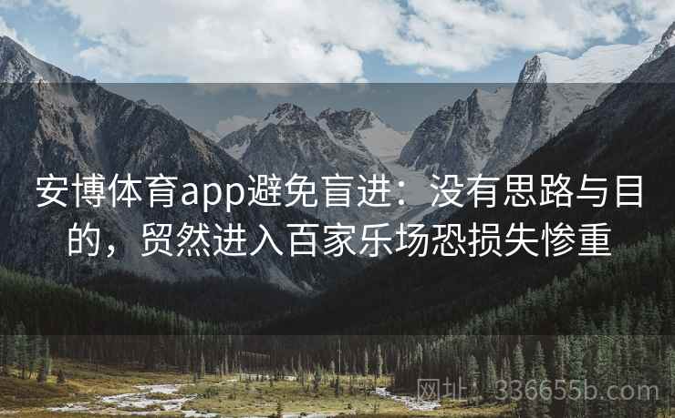安博体育app避免盲进：没有思路与目的，贸然进入百家乐场恐损失惨重