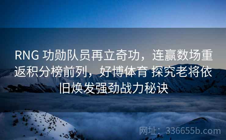 RNG 功勋队员再立奇功，连赢数场重返积分榜前列，好博体育 探究老将依旧焕发强劲战力秘诀