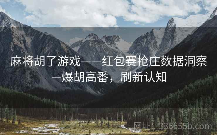 麻将胡了游戏——红包赛抢庄数据洞察—爆胡高番，刷新认知